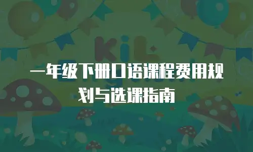 一年级下册口语课程费用规划与选课指南