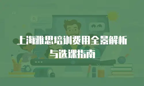 上海雅思培训费用全景解析与选课指南