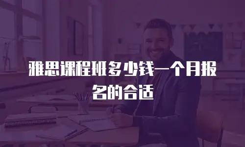 雅思课程班多少钱一个月报名的合适