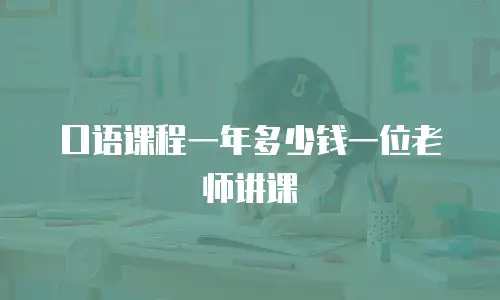 口语课程一年多少钱一位老师讲课