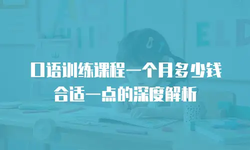 口语训练课程一个月多少钱合适一点的深度解析