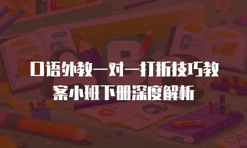 口语外教一对一打折技巧教案小班下册深度解析