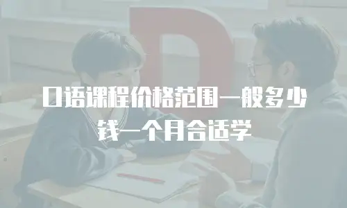 口语课程价格范围一般多少钱一个月合适学