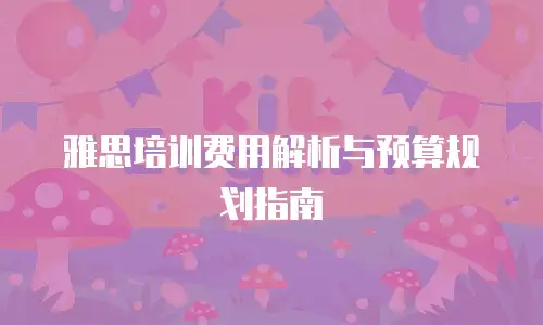 雅思培训费用解析与预算规划指南