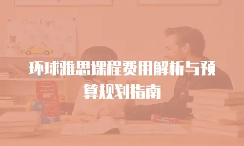 环球雅思课程费用解析与预算规划指南