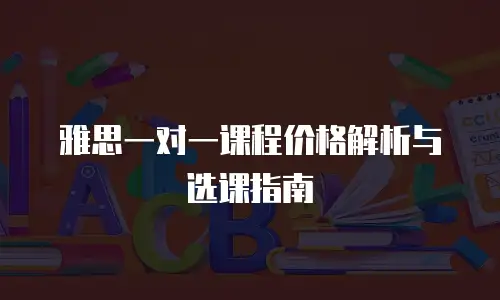 雅思一对一课程价格解析与选课指南