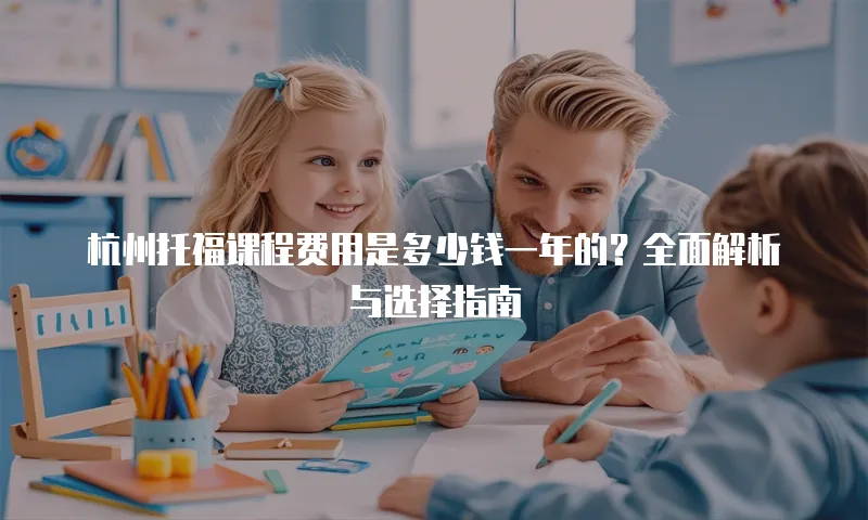杭州托福课程费用是多少钱一年的？全面解析与选择指南