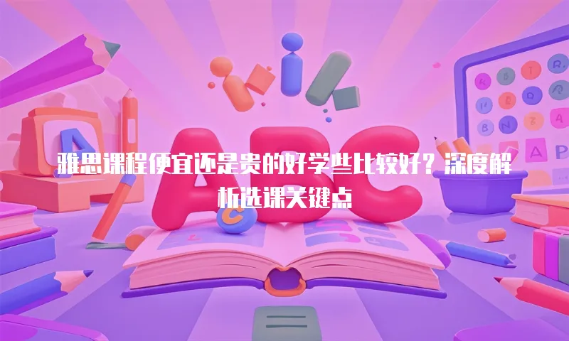 雅思课程便宜还是贵的好学些比较好？深度解析选课关键点