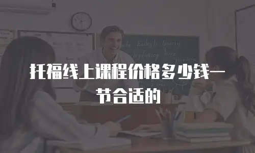 托福线上课程价格多少钱一节合适的