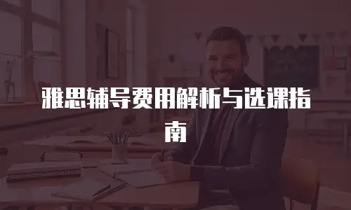 雅思辅导费用解析与选课指南