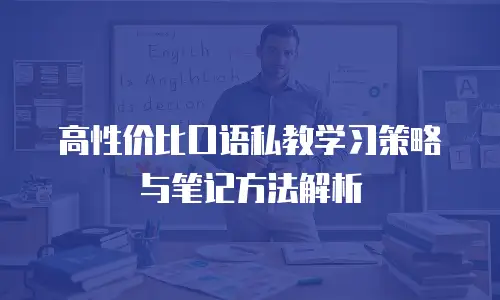 高性价比口语私教学习策略与笔记方法解析