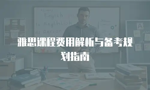 雅思课程费用解析与备考规划指南