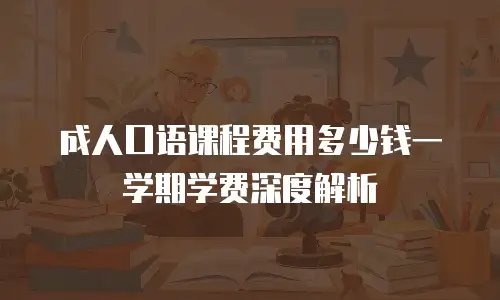 成人口语课程费用多少钱一学期学费深度解析