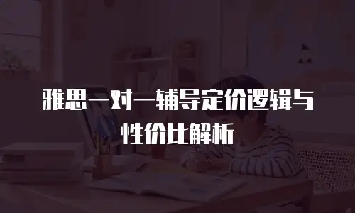 雅思一对一辅导定价逻辑与性价比解析