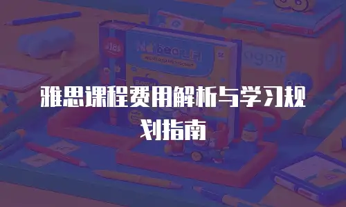 雅思课程费用解析与学习规划指南