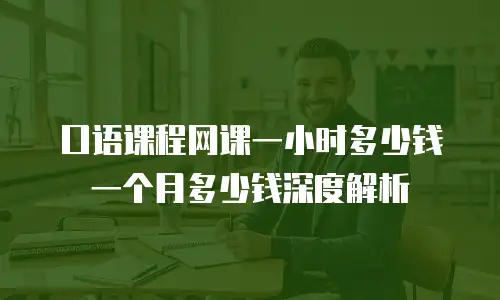 口语课程网课一小时多少钱一个月多少钱深度解析
