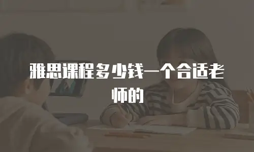 雅思课程多少钱一个合适老师的