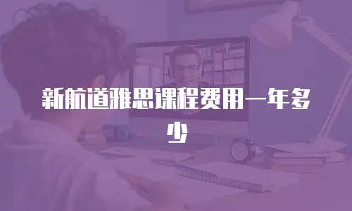 新航道雅思课程费用一年多少