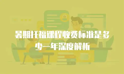 暑期托福课程收费标准是多少一年深度解析