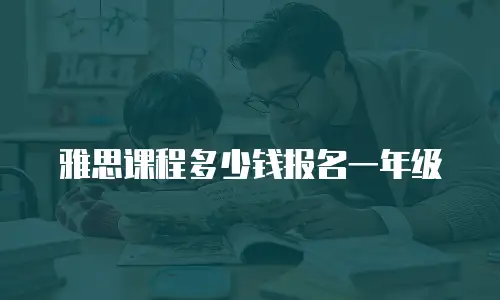 雅思课程多少钱报名一年级