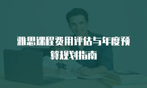 雅思课程费用评估与年度预算规划指南