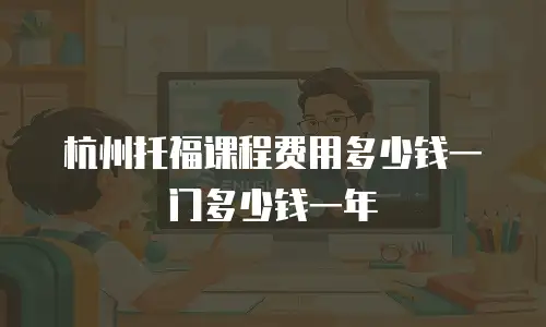 杭州托福课程费用多少钱一门多少钱一年