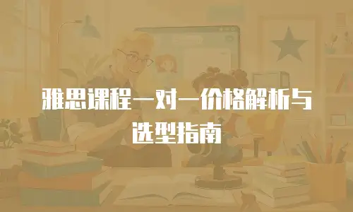 雅思课程一对一价格解析与选型指南
