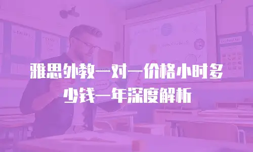 雅思外教一对一价格小时多少钱一年深度解析