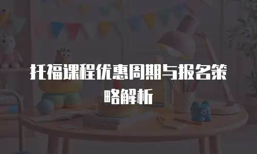 托福课程优惠周期与报名策略解析