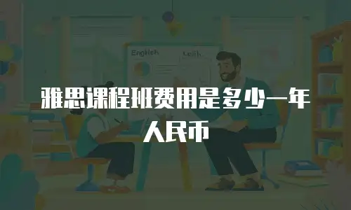 雅思课程班费用是多少一年人民币