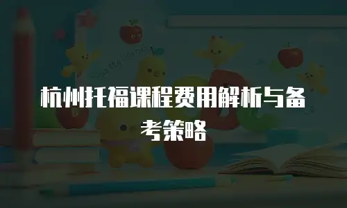 杭州托福课程费用解析与备考策略