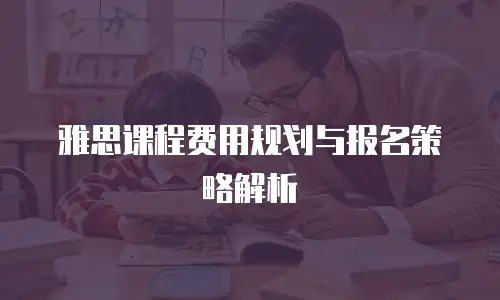 雅思课程费用规划与报名策略解析