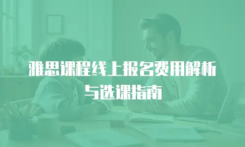 雅思课程线上报名费用解析与选课指南