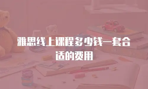 雅思线上课程多少钱一套合适的费用