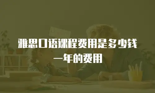 雅思口语课程费用是多少钱一年的费用