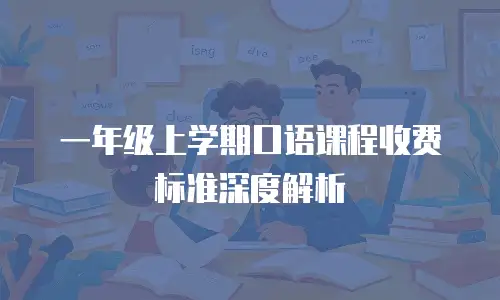 一年级上学期口语课程收费标准深度解析