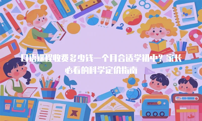 口语课程收费多少钱一个月合适学初中？家长必看的科学定价指南