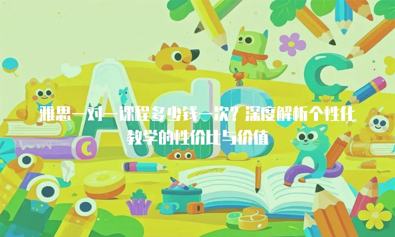 雅思一对一课程多少钱一次？深度解析个性化教学的性价比与价值
