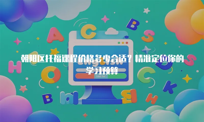 朝阳区托福课程价格多少合适？精准定位你的学习预算