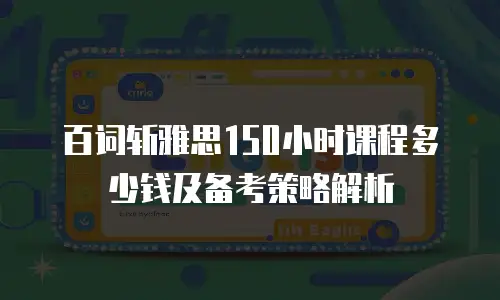 百词斩雅思150小时课程多少钱及备考策略解析