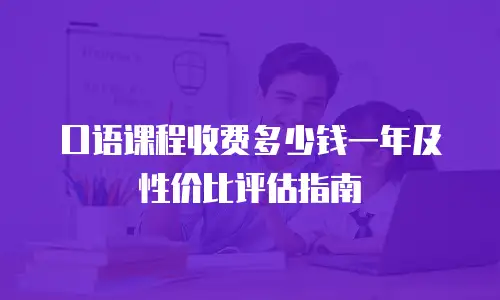 口语课程收费多少钱一年及性价比评估指南