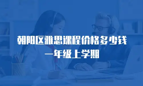 朝阳区雅思课程价格多少钱一年级上学期