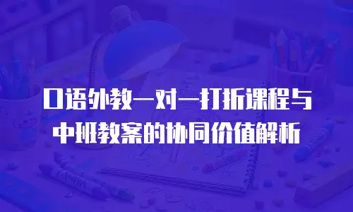 口语外教一对一打折课程与中班教案的协同价值解析