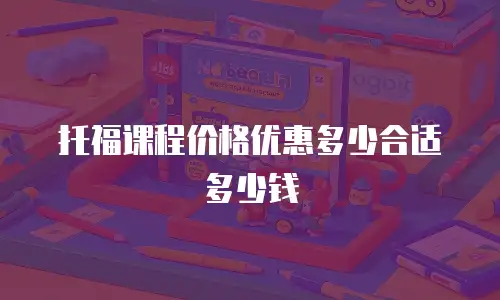 托福课程价格优惠多少合适多少钱