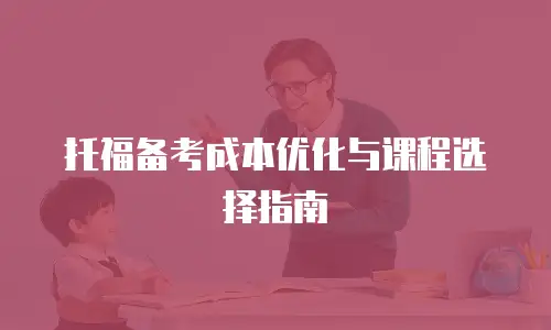 托福备考成本优化与课程选择指南