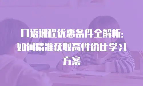 口语课程优惠条件全解析：如何精准获取高性价比学习方案