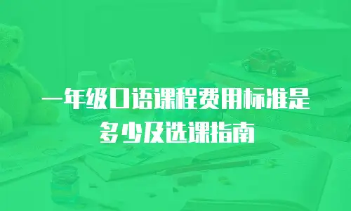 一年级口语课程费用标准是多少及选课指南