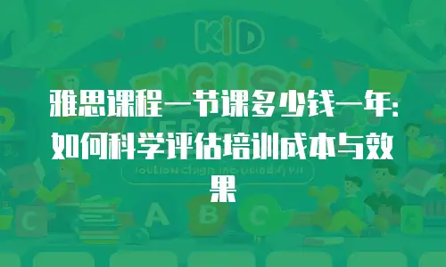 雅思课程一节课多少钱一年：如何科学评估培训成本与效果