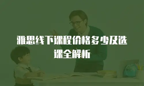 雅思线下课程价格多少及选课全解析