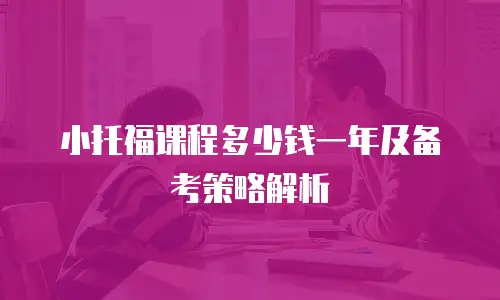 小托福课程多少钱一年及备考策略解析